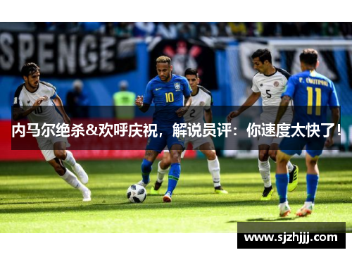 内马尔绝杀&欢呼庆祝，解说员评：你速度太快了！