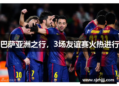 巴萨亚洲之行，3场友谊赛火热进行