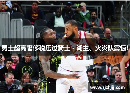 勇士超高奢侈税压过骑士 - 湖主、火炎队震惊!