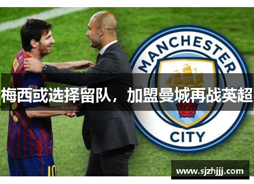 梅西或选择留队，加盟曼城再战英超