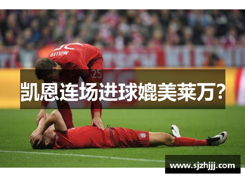 凯恩连场进球媲美莱万？